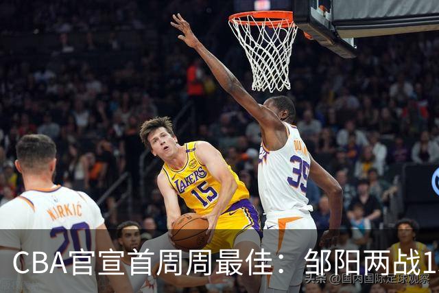 CBA官宣首周周最佳：邹阳两战15抢断当选 库珀率辽宁4胜0负